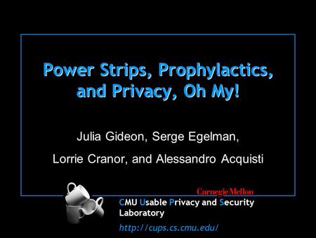 CMU Usable Privacy and Security Laboratory  Power Strips, Prophylactics, and Privacy, Oh My! Julia Gideon, Serge Egelman, Lorrie.