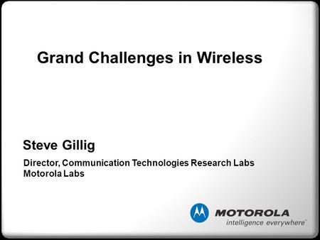 Steve Gillig Director, Communication Technologies Research Labs Motorola Labs Grand Challenges in Wireless.