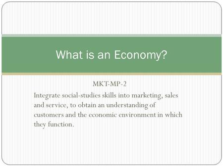 MKT-MP-2 Integrate social-studies skills into marketing, sales and service, to obtain an understanding of customers and the economic environment in which.
