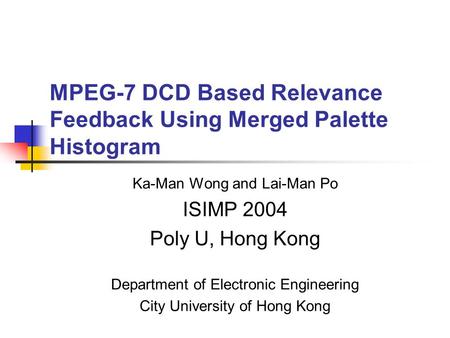 MPEG-7 DCD Based Relevance Feedback Using Merged Palette Histogram Ka-Man Wong and Lai-Man Po ISIMP 2004 Poly U, Hong Kong Department of Electronic Engineering.