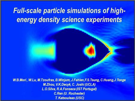 Full-scale particle simulations of high- energy density science experiments W.B.Mori, W.Lu, M.Tzoufras, B.Winjum, J.Fahlen,F.S.Tsung, C.Huang,J.Tonge M.Zhou,