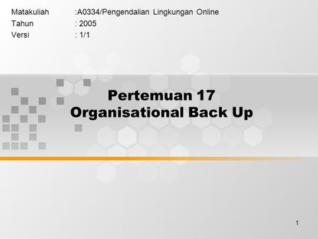 1 Pertemuan 17 Organisational Back Up Matakuliah:A0334/Pengendalian Lingkungan Online Tahun: 2005 Versi: 1/1.