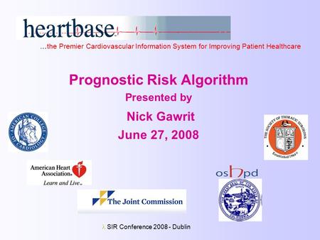 SIR Conference 2008 - Dublin Prognostic Risk Algorithm Presented by Nick Gawrit June 27, 2008 …the Premier Cardiovascular Information System for Improving.