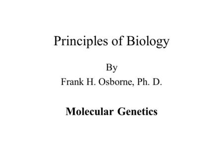 Principles of Biology By Frank H. Osborne, Ph. D. Molecular Genetics.