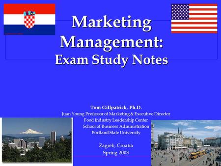 PORTLAND STATE U NIVERSITY Marketing Management: Exam Study Notes Tom Gillpatrick, Ph.D. Juan Young Professor of Marketing & Executive Director Food Industry.