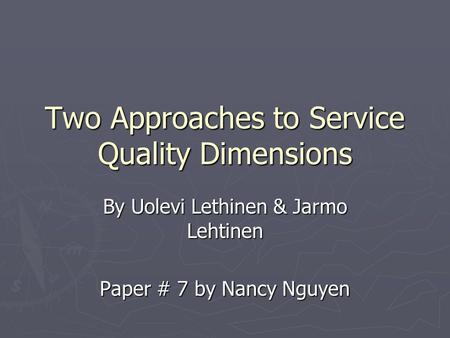 Two Approaches to Service Quality Dimensions By Uolevi Lethinen & Jarmo Lehtinen Paper # 7 by Nancy Nguyen.