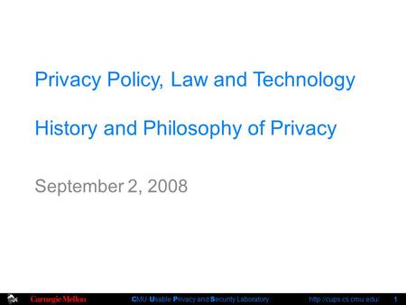 C MU U sable P rivacy and S ecurity Laboratory  1 Privacy Policy, Law and Technology History and Philosophy of Privacy September.