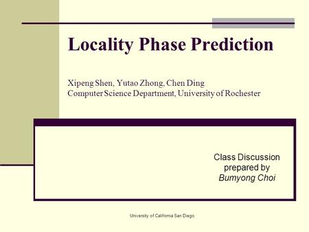 University of California San Diego Locality Phase Prediction Xipeng Shen, Yutao Zhong, Chen Ding Computer Science Department, University of Rochester Class.