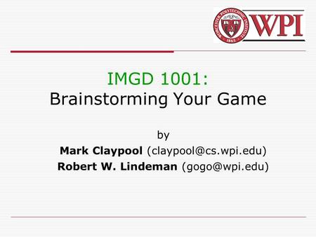 IMGD 1001: Brainstorming Your Game by Mark Claypool Robert W. Lindeman