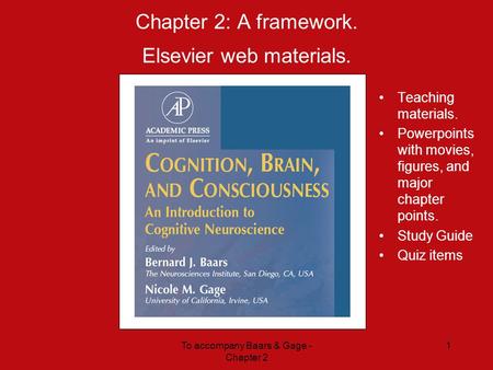 To accompany Baars & Gage - Chapter 2 1 Chapter 2: A framework. Elsevier web materials. Teaching materials. Powerpoints with movies, figures, and major.