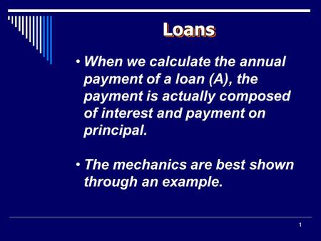 1 LoansLoans When we calculate the annual payment of a loan (A), the payment is actually composed of interest and payment on principal. The mechanics are.