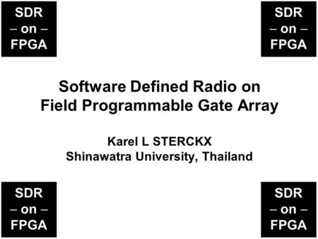 Software Defined Radio on Field Programmable Gate Array Karel L STERCKX Shinawatra University, Thailand.
