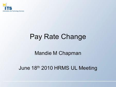 Pay Rate Change Mandie M Chapman June 18 th 2010 HRMS UL Meeting.