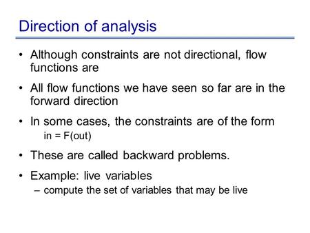 Direction of analysis Although constraints are not directional, flow functions are All flow functions we have seen so far are in the forward direction.