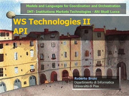 1 WS Technologies II API Roberto Bruni Dipartimento di Informatica Università di Pisa Models and Languages for Coordination and Orchestration IMT- Institutions.