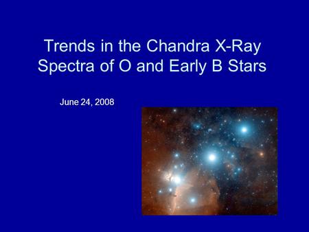 Trends in the Chandra X-Ray Spectra of O and Early B Stars June 24, 2008.
