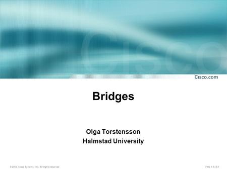 © 2003, Cisco Systems, Inc. All rights reserved. FWL 1.0—6-1 Bridges Olga Torstensson Halmstad University.