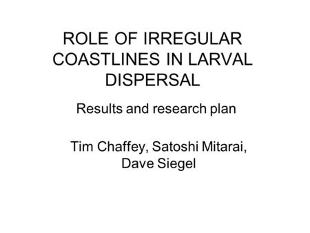 ROLE OF IRREGULAR COASTLINES IN LARVAL DISPERSAL Tim Chaffey, Satoshi Mitarai, Dave Siegel Results and research plan.