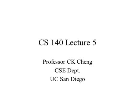CS 140 Lecture 5 Professor CK Cheng CSE Dept. UC San Diego.