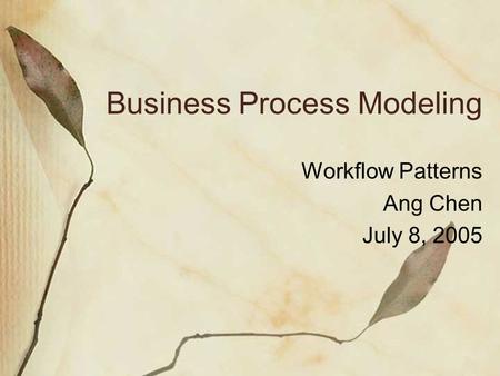 Business Process Modeling Workflow Patterns Ang Chen July 8, 2005.