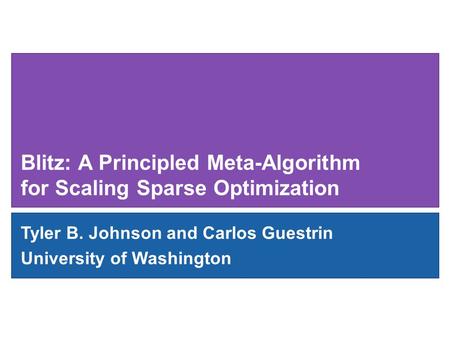 Blitz: A Principled Meta-Algorithm for Scaling Sparse Optimization Tyler B. Johnson and Carlos Guestrin University of Washington.