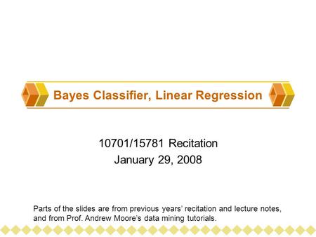 Bayes Classifier, Linear Regression 10701/15781 Recitation January 29, 2008 Parts of the slides are from previous years’ recitation and lecture notes,