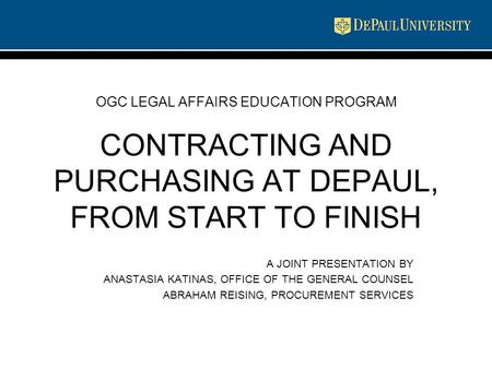 OGC LEGAL AFFAIRS EDUCATION PROGRAM CONTRACTING AND PURCHASING AT DEPAUL, FROM START TO FINISH A JOINT PRESENTATION BY ANASTASIA KATINAS, OFFICE OF THE.