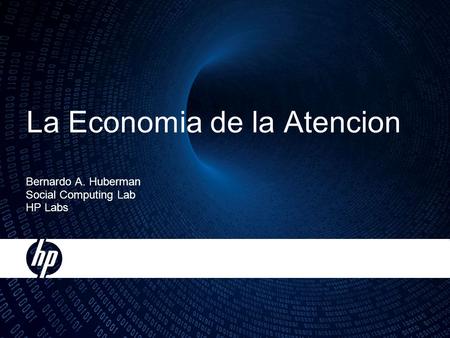 La Economia de la Atencion Bernardo A. Huberman Social Computing Lab HP Labs.
