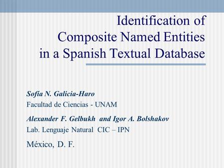 Identification of Composite Named Entities in a Spanish Textual Database Sofía N. Galicia-Haro Facultad de Ciencias - UNAM Alexander F. Gelbukh and Igor.