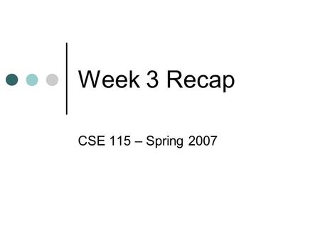 Week 3 Recap CSE 115 – Spring 2007. Constructor Special capability of a class that sets up the initial state of the object. Constructor definitions are.