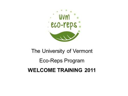 University of Vermont Recycling & Waste Management Presented by Erica Spiegel The University of Vermont Eco-Reps Program WELCOME TRAINING 2011.