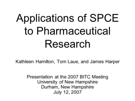 Applications of SPCE to Pharmaceutical Research Kathleen Hamilton, Tom Laue, and James Harper Presentation at the 2007 BITC Meeting University of New Hampshire.