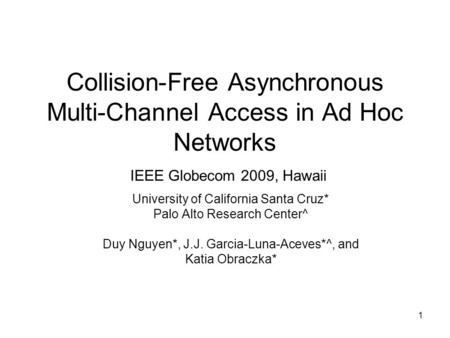 1 Collision-Free Asynchronous Multi-Channel Access in Ad Hoc Networks IEEE Globecom 2009, Hawaii University of California Santa Cruz* Palo Alto Research.