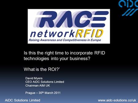 AiDC Solutions Limited www.aidc-solutions.co.uk 1 Is this the right time to incorporate RFID technologies into your business? What is the ROI?’ David Myers.