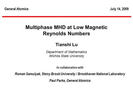 Brookhaven Science Associates U.S. Department of Energy 1 General AtomicsJuly 14, 2009 Multiphase MHD at Low Magnetic Reynolds Numbers Tianshi Lu Department.