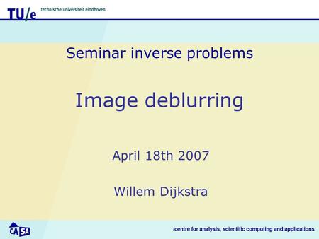 Image deblurring Seminar inverse problems April 18th 2007 Willem Dijkstra.