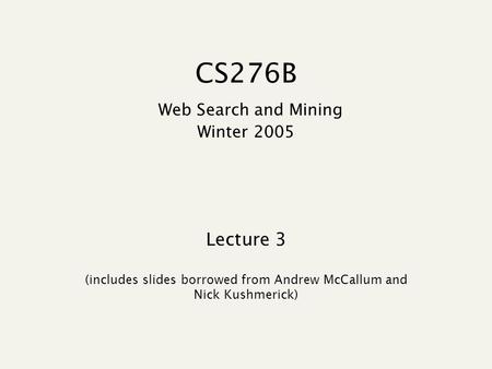 CS276B Web Search and Mining Winter 2005 Lecture 3 (includes slides borrowed from Andrew McCallum and Nick Kushmerick)