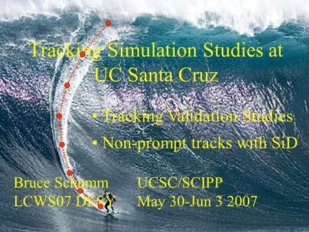 Tracking Simulation Studies at UC Santa Cruz Bruce Schumm UCSC/SCIPP LCWS07 DESY May 30-Jun 3 2007 Tracking Validation Studies Non-prompt tracks with SiD.