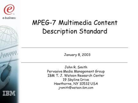 MPEG-7 Multimedia Content Description Standard January 8, 2003 John R. Smith Pervasive Media Management Group IBM T. J. Watson Research Center 19 Skyline.