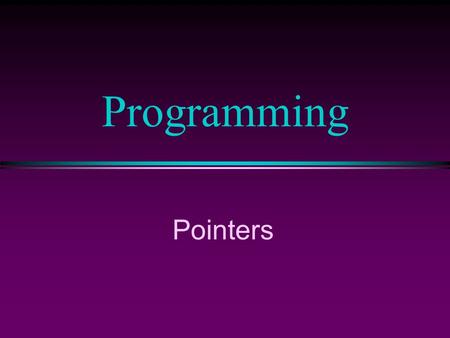 Programming Pointers. COMP104 Lecture 32 / Slide 2 Pointers l Pointers are objects whose values are the locations of other objects l Pointers are memory.