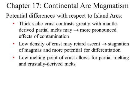 Chapter 17: Continental Arc Magmatism Potential differences with respect to Island Arcs: Thick sialic crust contrasts greatly with mantle- derived partial.