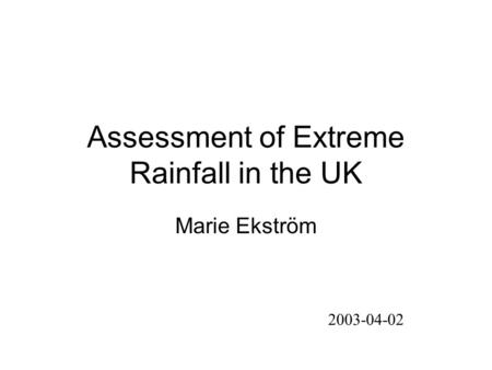 Assessment of Extreme Rainfall in the UK Marie Ekström 2003-04-02.