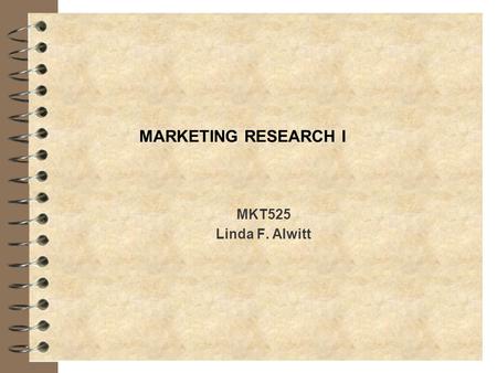 MARKETING RESEARCH I MKT525 Linda F. Alwitt. What is marketing research? 4 Links consumer, customer and public to the marketer through information 4 Provides.