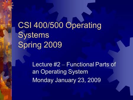 CSI 400/500 Operating Systems Spring 2009 Lecture #2 – Functional Parts of an Operating System Monday January 23, 2009.