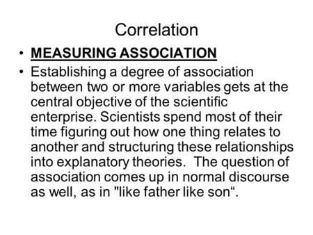 Correlation MEASURING ASSOCIATION Establishing a degree of association between two or more variables gets at the central objective of the scientific enterprise.