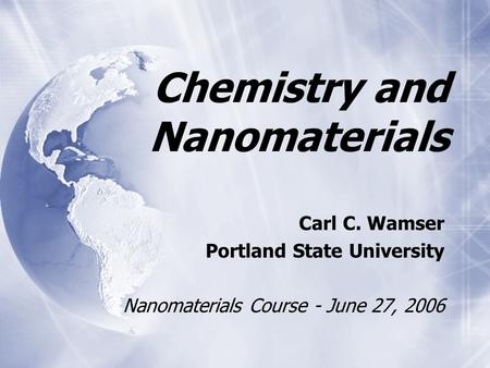 Chemistry and Nanomaterials Carl C. Wamser Portland State University Nanomaterials Course - June 27, 2006 Carl C. Wamser Portland State University Nanomaterials.