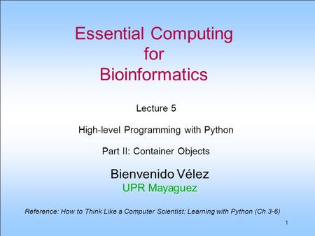 1 Essential Computing for Bioinformatics Bienvenido Vélez UPR Mayaguez Lecture 5 High-level Programming with Python Part II: Container Objects Reference: