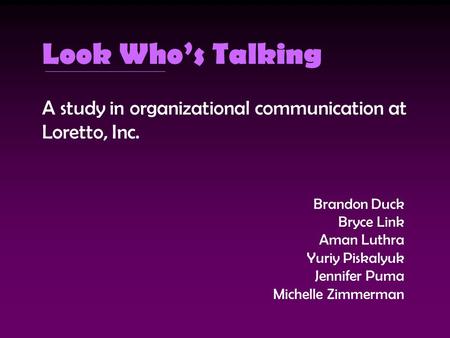 Look Who’s Talking A study in organizational communication at Loretto, Inc. Brandon Duck Bryce Link Aman Luthra Yuriy Piskalyuk Jennifer Puma Michelle.