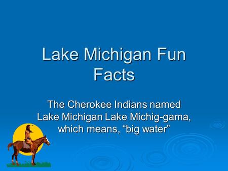 Lake Michigan Fun Facts The Cherokee Indians named Lake Michigan Lake Michig-gama, which means, “big water”