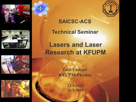 Lasers and Laser Research at KFUPM SAICSC-ACS Technical Seminar Zain Yamani KFUPM-Physics 22-8-1426 26-9-2005.